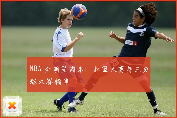 NBA 全明星周末：扣篮大赛与三分球大赛精华