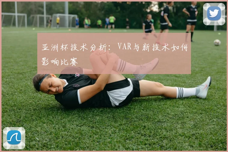 亚洲杯技术分析：VAR与新技术如何影响比赛