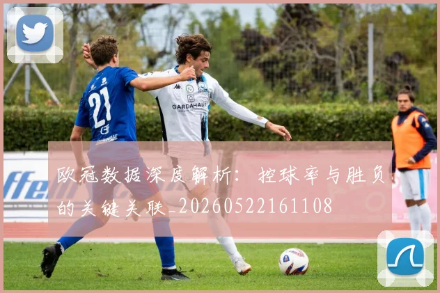 欧冠数据深度解析:控球率与胜负的关键关联_20260522161108