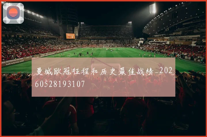 曼城欧冠征程和历史最佳战绩_20260528193107