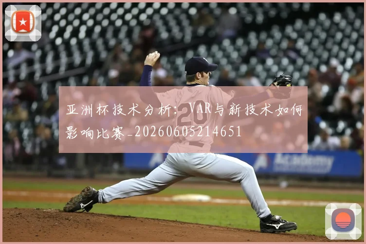 亚洲杯技术分析：VAR与新技术如何影响比赛_20260605214651