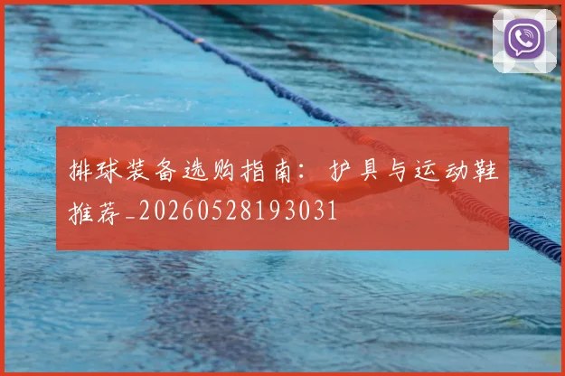 排球装备选购指南:护具与运动鞋推荐_20260528193031