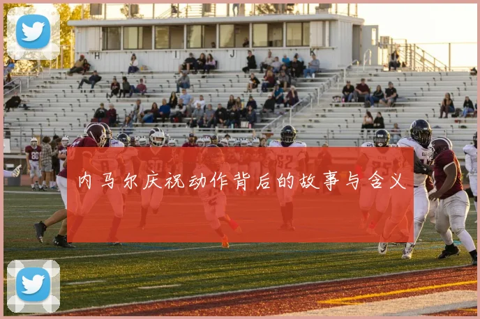 内马尔庆祝动作背后的故事与含义
