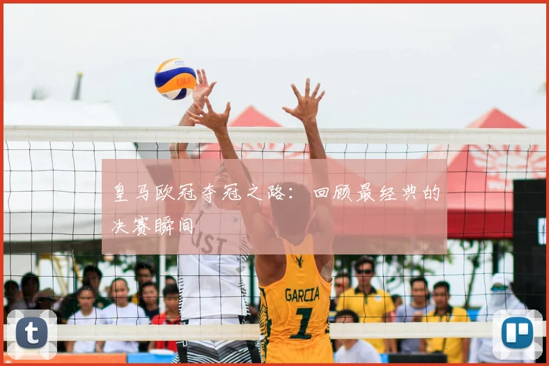 皇马欧冠夺冠之路：回顾最经典的决赛瞬间