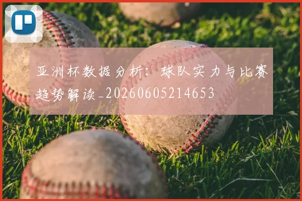 亚洲杯数据分析：球队实力与比赛趋势解读_20260605214653