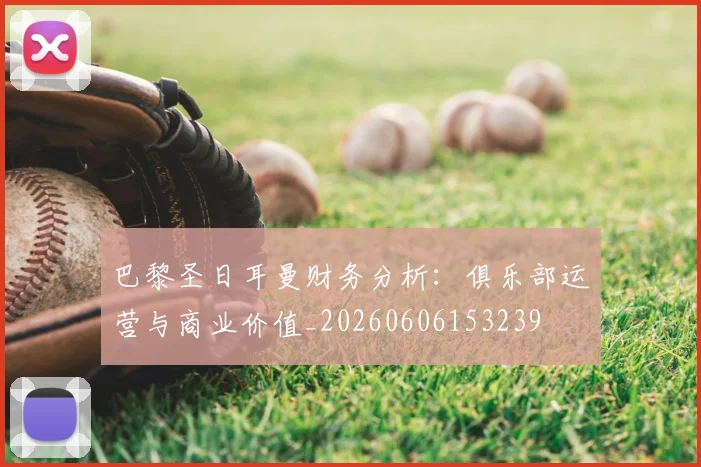 巴黎圣日耳曼财务分析:俱乐部运营与商业价值_20260606153239