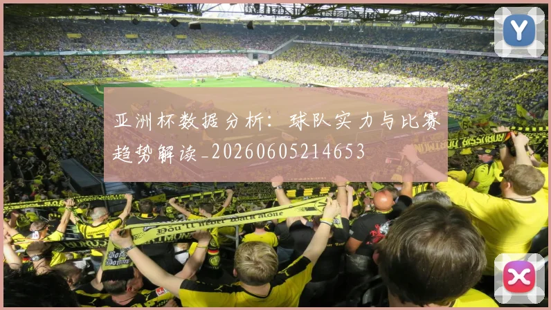 亚洲杯数据分析：球队实力与比赛趋势解读_20260605214653