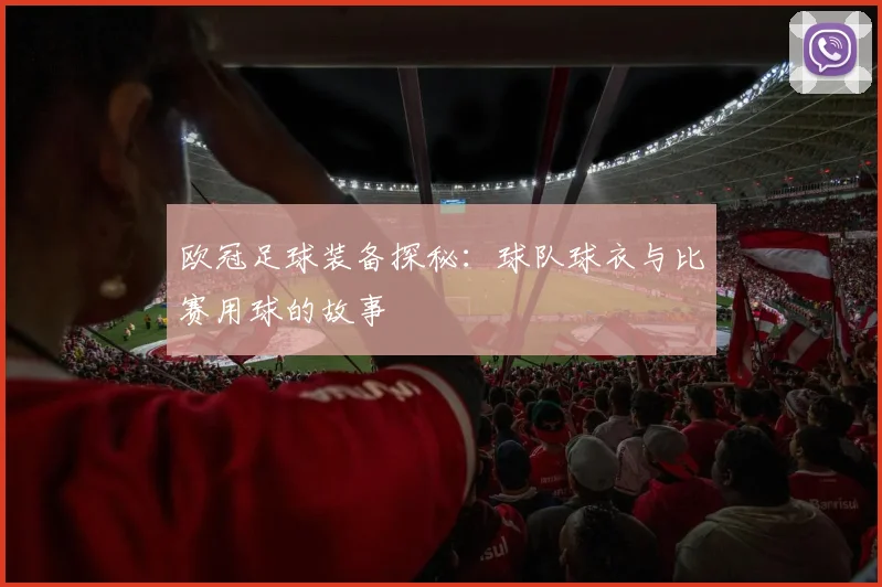欧冠足球装备探秘：球队球衣与比赛用球的故事