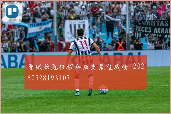 曼城欧冠征程和历史最佳战绩_20260528193107