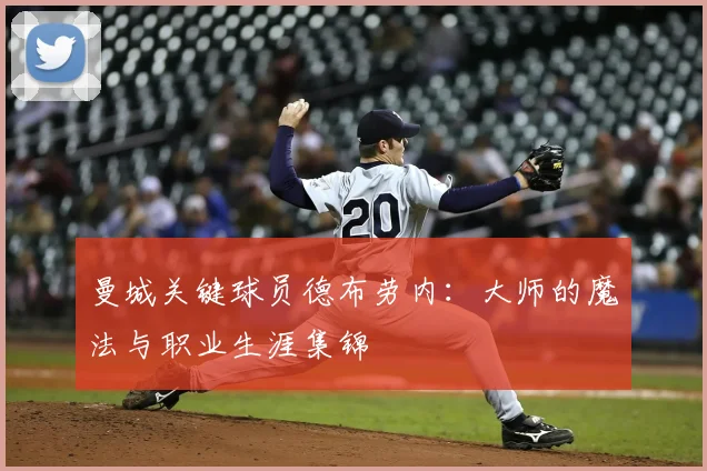 曼城关键球员德布劳内：大师的魔法与职业生涯集锦