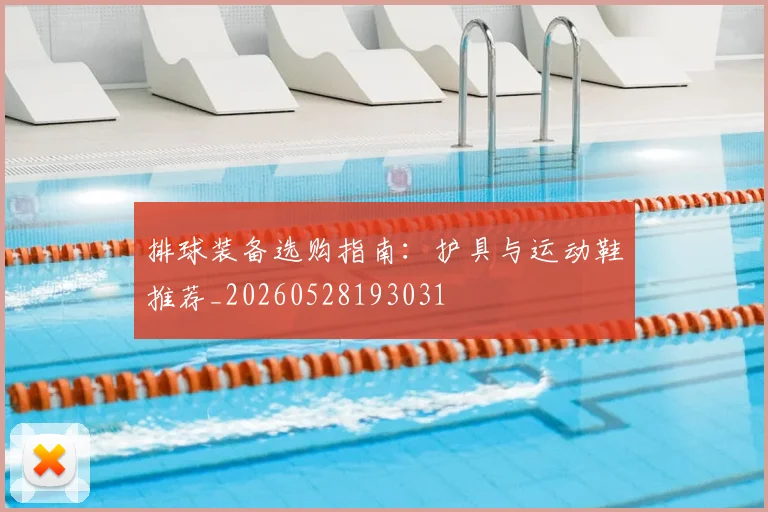 排球装备选购指南：护具与运动鞋推荐_20260528193031