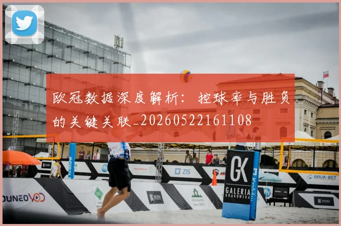 欧冠数据深度解析:控球率与胜负的关键关联_20260522161108