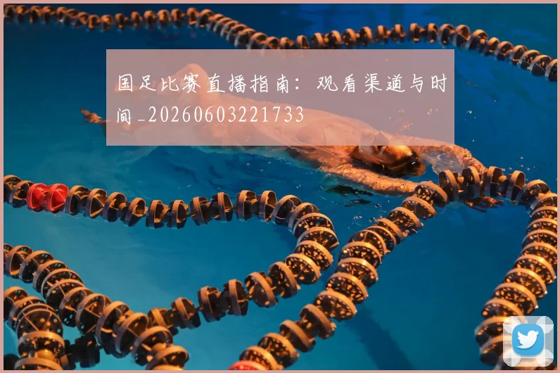 国足比赛直播指南：观看渠道与时间_20260603221733