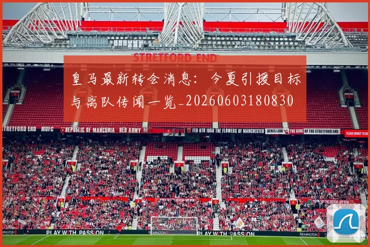 皇马最新转会消息：今夏引援目标与离队传闻一览_20260603180830