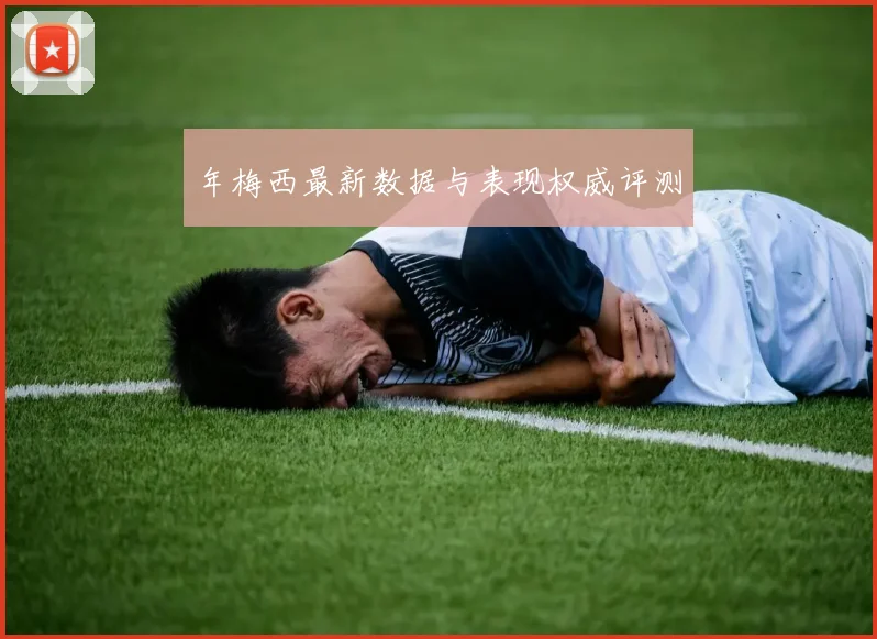年梅西最新数据与表现权威评测