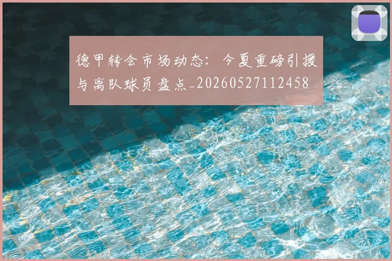 德甲转会市场动态：今夏重磅引援与离队球员盘点_20260527112458