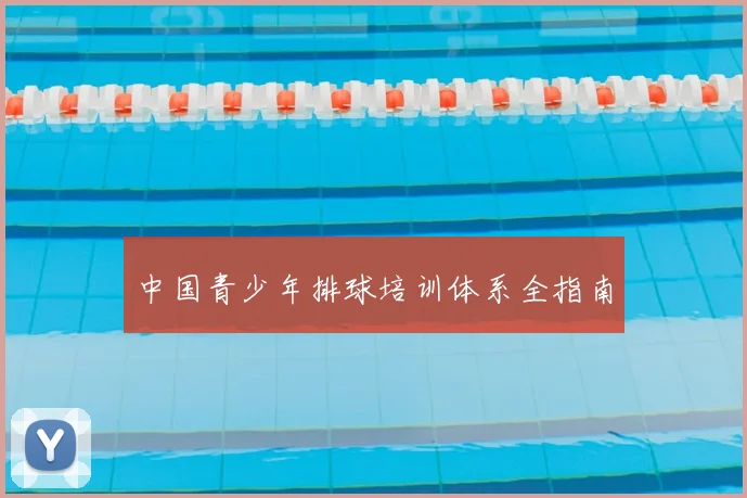 中国青少年排球培训体系全指南