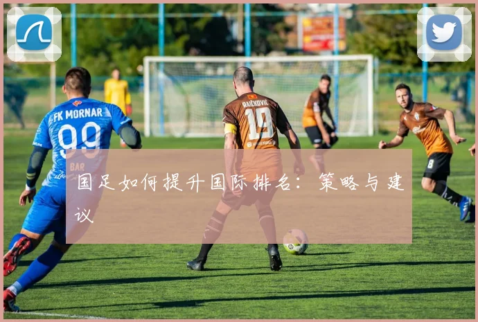 国足如何提升国际排名：策略与建议