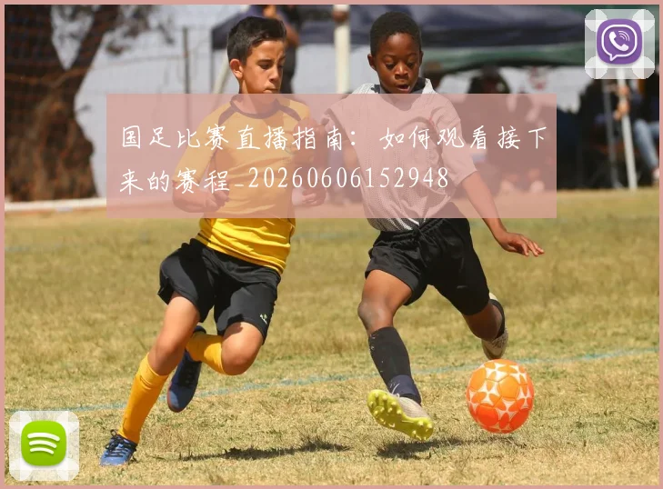 国足比赛直播指南：如何观看接下来的赛程_20260606152948