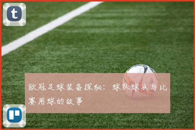 欧冠足球装备探秘：球队球衣与比赛用球的故事