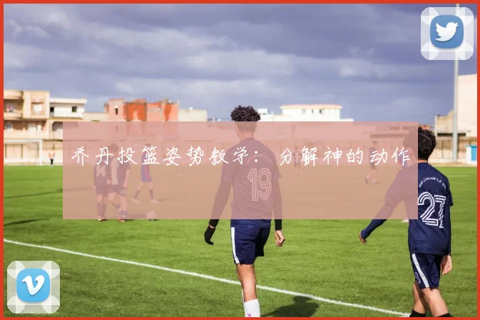 乔丹投篮姿势教学：分解神的动作